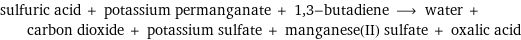 sulfuric acid + potassium permanganate + 1, 3-butadiene ⟶ water + carbon dioxide + potassium sulfate + manganese(II) sulfate + oxalic acid