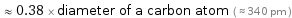  ≈ 0.38 × diameter of a carbon atom ( ≈ 340 pm )