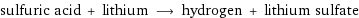 sulfuric acid + lithium ⟶ hydrogen + lithium sulfate