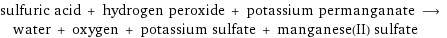 sulfuric acid + hydrogen peroxide + potassium permanganate ⟶ water + oxygen + potassium sulfate + manganese(II) sulfate