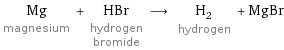 Mg magnesium + HBr hydrogen bromide ⟶ H_2 hydrogen + MgBr