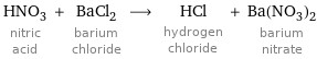 HNO_3 nitric acid + BaCl_2 barium chloride ⟶ HCl hydrogen chloride + Ba(NO_3)_2 barium nitrate