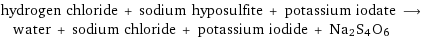 hydrogen chloride + sodium hyposulfite + potassium iodate ⟶ water + sodium chloride + potassium iodide + Na2S4O6