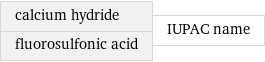 calcium hydride fluorosulfonic acid | IUPAC name