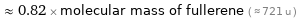  ≈ 0.82 × molecular mass of fullerene ( ≈ 721 u )