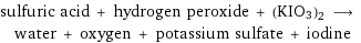 sulfuric acid + hydrogen peroxide + (KIO3)2 ⟶ water + oxygen + potassium sulfate + iodine