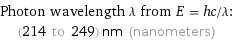 Photon wavelength λ from E = hc/λ:  | (214 to 249) nm (nanometers)