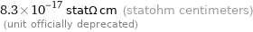 8.3×10^-17 statΩ cm (statohm centimeters)  (unit officially deprecated)
