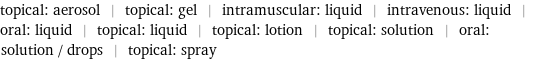 topical: aerosol | topical: gel | intramuscular: liquid | intravenous: liquid | oral: liquid | topical: liquid | topical: lotion | topical: solution | oral: solution / drops | topical: spray