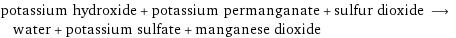 potassium hydroxide + potassium permanganate + sulfur dioxide ⟶ water + potassium sulfate + manganese dioxide