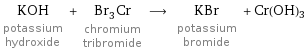 KOH potassium hydroxide + Br_3Cr chromium tribromide ⟶ KBr potassium bromide + Cr(OH)3