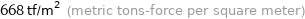 668 tf/m^2 (metric tons-force per square meter)