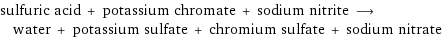 sulfuric acid + potassium chromate + sodium nitrite ⟶ water + potassium sulfate + chromium sulfate + sodium nitrate