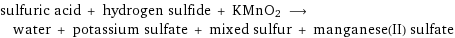 sulfuric acid + hydrogen sulfide + KMnO2 ⟶ water + potassium sulfate + mixed sulfur + manganese(II) sulfate