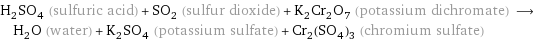 H_2SO_4 (sulfuric acid) + SO_2 (sulfur dioxide) + K_2Cr_2O_7 (potassium dichromate) ⟶ H_2O (water) + K_2SO_4 (potassium sulfate) + Cr_2(SO_4)_3 (chromium sulfate)