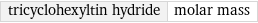 tricyclohexyltin hydride | molar mass