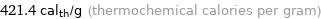 421.4 cal_th/g (thermochemical calories per gram)