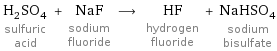 H_2SO_4 sulfuric acid + NaF sodium fluoride ⟶ HF hydrogen fluoride + NaHSO_4 sodium bisulfate