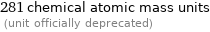 281 chemical atomic mass units  (unit officially deprecated)