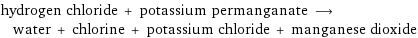 hydrogen chloride + potassium permanganate ⟶ water + chlorine + potassium chloride + manganese dioxide