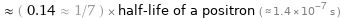  ≈ ( 0.14 ≈ 1/7 ) × half-life of a positron ( ≈ 1.4×10^-7 s )