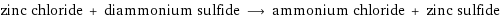 zinc chloride + diammonium sulfide ⟶ ammonium chloride + zinc sulfide