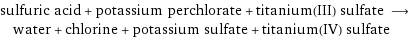 sulfuric acid + potassium perchlorate + titanium(III) sulfate ⟶ water + chlorine + potassium sulfate + titanium(IV) sulfate