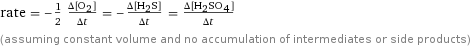 rate = -1/2 (Δ[O2])/(Δt) = -(Δ[H2S])/(Δt) = (Δ[H2SO4])/(Δt) (assuming constant volume and no accumulation of intermediates or side products)