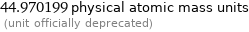 44.970199 physical atomic mass units  (unit officially deprecated)