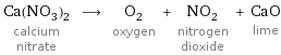 Ca(NO_3)_2 calcium nitrate ⟶ O_2 oxygen + NO_2 nitrogen dioxide + CaO lime