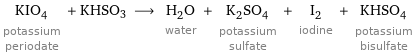 KIO_4 potassium periodate + KHSO3 ⟶ H_2O water + K_2SO_4 potassium sulfate + I_2 iodine + KHSO_4 potassium bisulfate