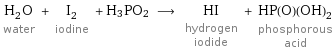 H_2O water + I_2 iodine + H3PO2 ⟶ HI hydrogen iodide + HP(O)(OH)_2 phosphorous acid