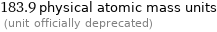 183.9 physical atomic mass units  (unit officially deprecated)