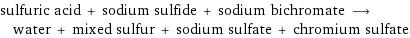 sulfuric acid + sodium sulfide + sodium bichromate ⟶ water + mixed sulfur + sodium sulfate + chromium sulfate