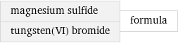 magnesium sulfide tungsten(VI) bromide | formula