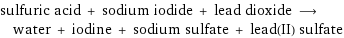 sulfuric acid + sodium iodide + lead dioxide ⟶ water + iodine + sodium sulfate + lead(II) sulfate