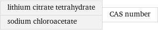 lithium citrate tetrahydrate sodium chloroacetate | CAS number