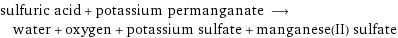 sulfuric acid + potassium permanganate ⟶ water + oxygen + potassium sulfate + manganese(II) sulfate