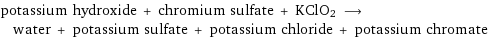 potassium hydroxide + chromium sulfate + KClO2 ⟶ water + potassium sulfate + potassium chloride + potassium chromate