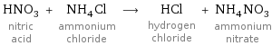 HNO_3 nitric acid + NH_4Cl ammonium chloride ⟶ HCl hydrogen chloride + NH_4NO_3 ammonium nitrate