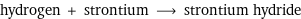 hydrogen + strontium ⟶ strontium hydride