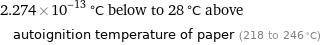 2.274×10^-13 °C below to 28 °C above autoignition temperature of paper (218 to 246 °C)