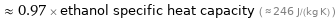  ≈ 0.97 × ethanol specific heat capacity ( ≈ 246 J/(kg K) )