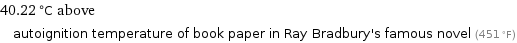 40.22 °C above autoignition temperature of book paper in Ray Bradbury's famous novel (451 °F)