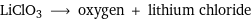 LiClO3 ⟶ oxygen + lithium chloride