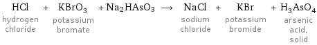 HCl hydrogen chloride + KBrO_3 potassium bromate + Na2HAsO3 ⟶ NaCl sodium chloride + KBr potassium bromide + H_3AsO_4 arsenic acid, solid