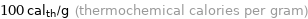 100 cal_th/g (thermochemical calories per gram)