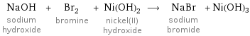 NaOH sodium hydroxide + Br_2 bromine + Ni(OH)_2 nickel(II) hydroxide ⟶ NaBr sodium bromide + Ni(OH)3