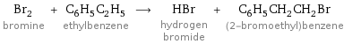 Br_2 bromine + C_6H_5C_2H_5 ethylbenzene ⟶ HBr hydrogen bromide + C_6H_5CH_2CH_2Br (2-bromoethyl)benzene