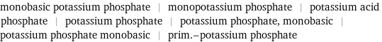 monobasic potassium phosphate | monopotassium phosphate | potassium acid phosphate | potassium phosphate | potassium phosphate, monobasic | potassium phosphate monobasic | prim.-potassium phosphate